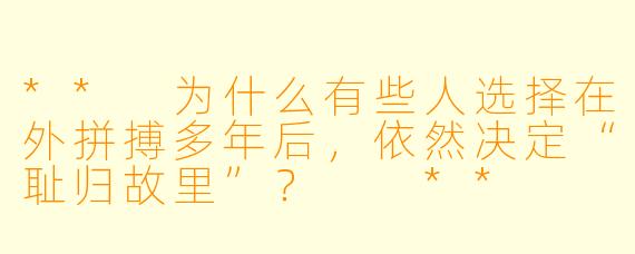 ** 为什么有些人选择在外拼搏多年后,依然决定“耻归故里”? **