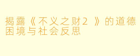 揭露《不义之财2》的道德困境与社会反思