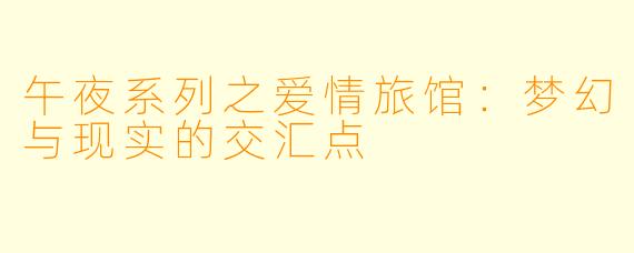 午夜系列之爱情旅馆：梦幻与现实的交汇点