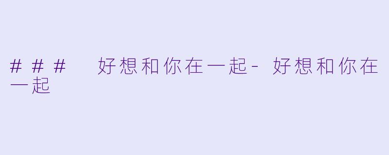 ### 好想和你在一起-好想和你在一起