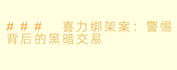 ### 喜力绑架案：警惕背后的黑暗交易