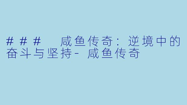 ### 咸鱼传奇：逆境中的奋斗与坚持-咸鱼传奇