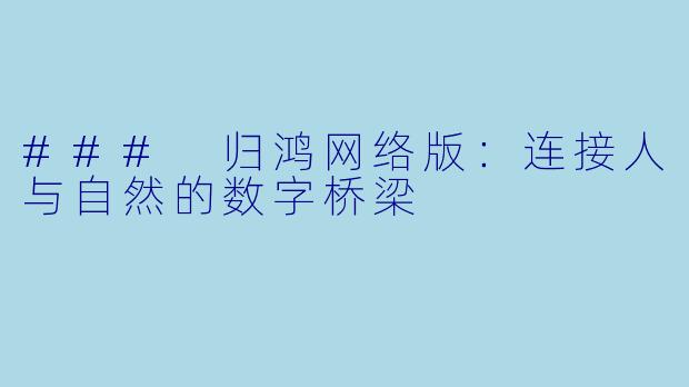 ### 归鸿网络版：连接人与自然的数字桥梁