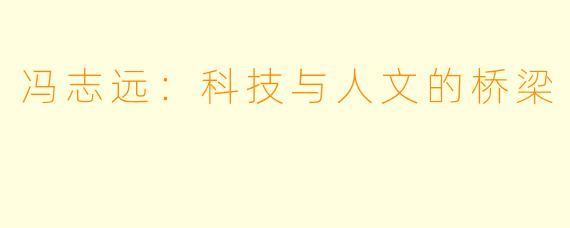 冯志远:科技与人文的桥梁