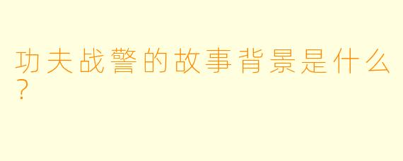 功夫战警的故事背景是什么？  