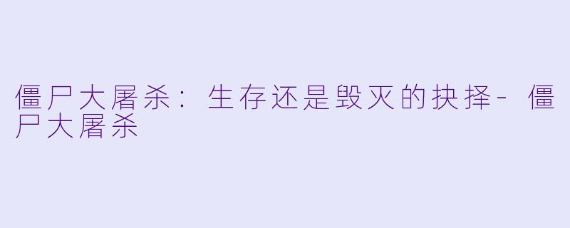 僵尸大屠杀：生存还是毁灭的抉择-僵尸大屠杀
