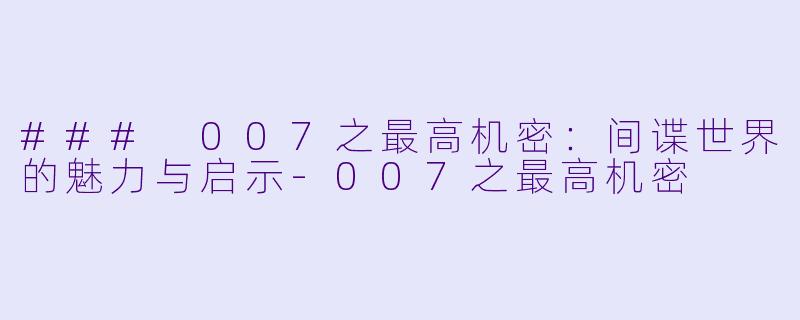 ### 007之最高机密：间谍世界的魅力与启示-007之最高机密