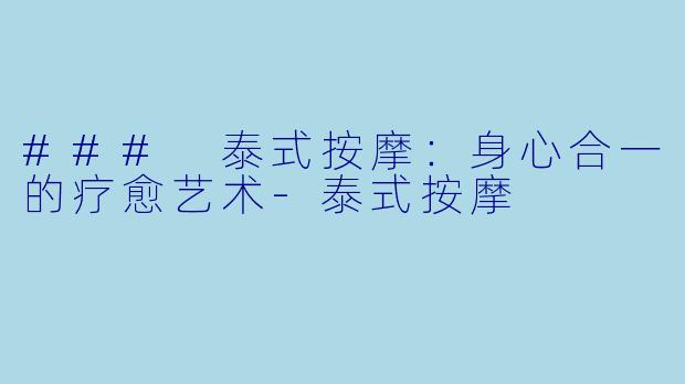 ### 泰式按摩：身心合一的疗愈艺术-泰式按摩