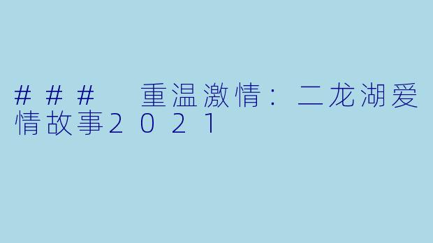 ### 重温激情：二龙湖爱情故事2021