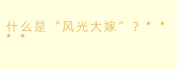 什么是“风光大嫁”?****