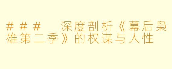 ### 深度剖析《幕后枭雄第二季》的权谋与人性