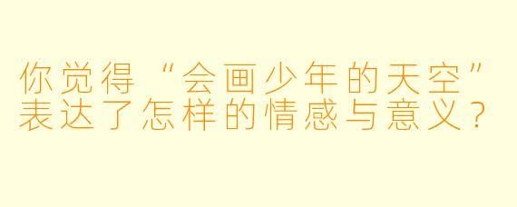 你觉得“会画少年的天空”表达了怎样的情感与意义？