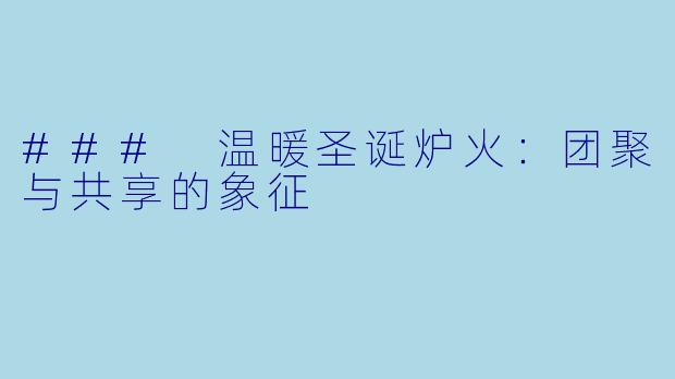 ### 温暖圣诞炉火：团聚与共享的象征