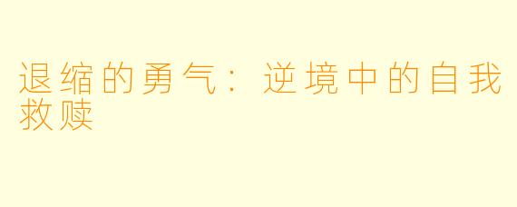 退缩的勇气：逆境中的自我救赎