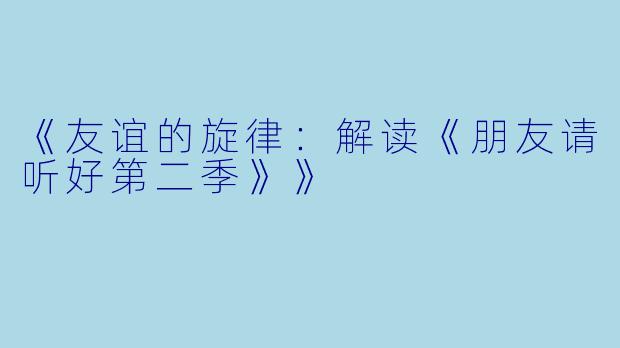 《友谊的旋律：解读《朋友请听好第二季》》