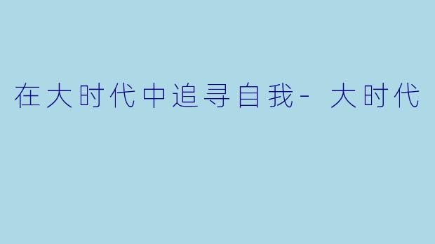 在大时代中追寻自我-大时代