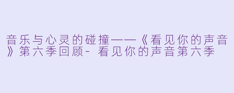 音乐与心灵的碰撞——《看见你的声音》第六季回顾-看见你的声音第六季