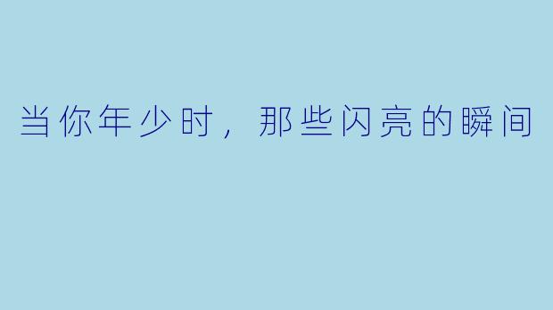 当你年少时，那些闪亮的瞬间