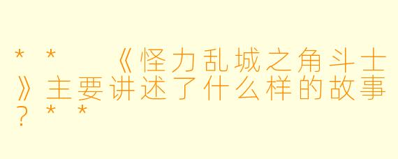 ** 《怪力乱城之角斗士》主要讲述了什么样的故事?**