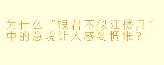为什么“恨君不似江楼月”中的意境让人感到惆怅?