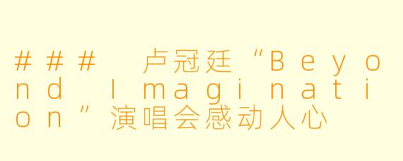 ### 卢冠廷“Beyond Imagination”演唱会感动人心