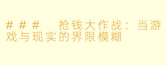 ### 抢钱大作战：当游戏与现实的界限模糊