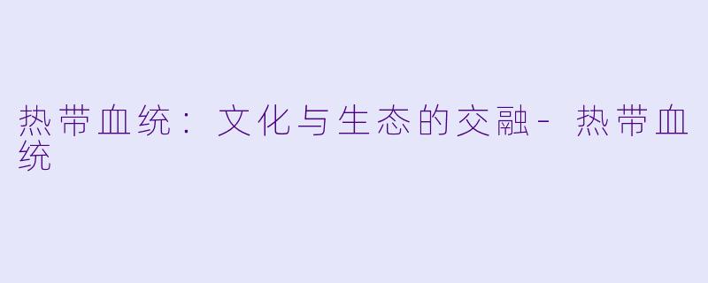 热带血统：文化与生态的交融-热带血统