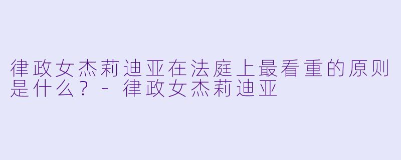 律政女杰莉迪亚在法庭上最看重的原则是什么？