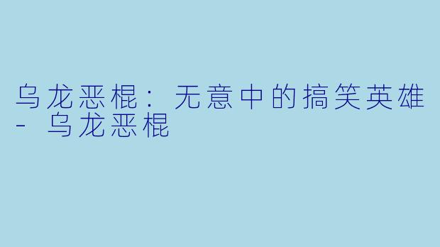 乌龙恶棍：无意中的搞笑英雄-乌龙恶棍