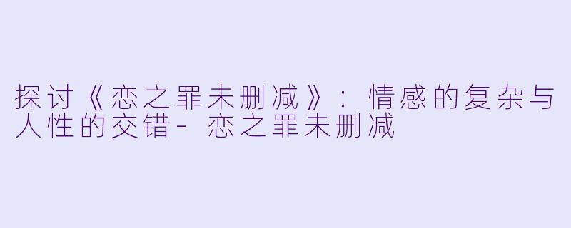 探讨《恋之罪未删减》:情感的复杂与人性的交错