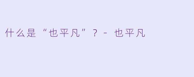 什么是“也平凡”？-也平凡