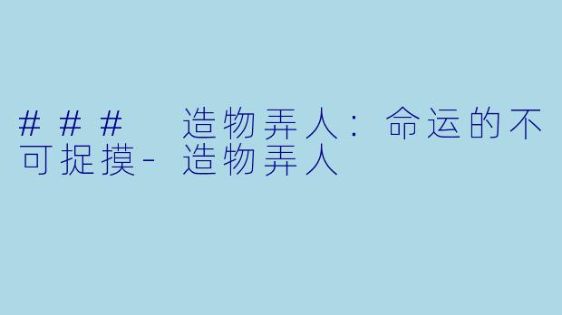 ### 造物弄人：命运的不可捉摸-造物弄人