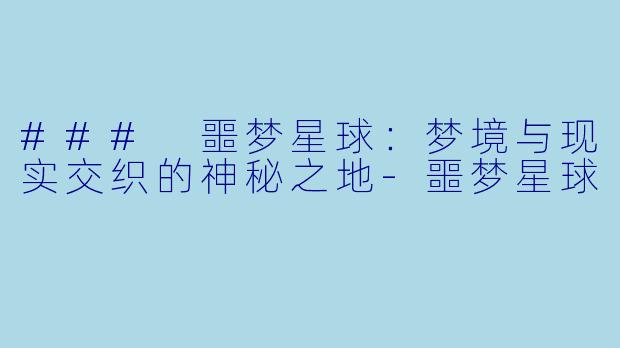 ### 噩梦星球:梦境与现实交织的神秘之地