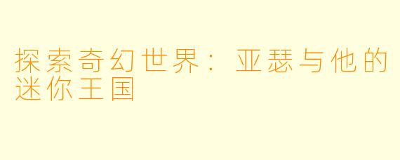 探索奇幻世界：亚瑟与他的迷你王国
