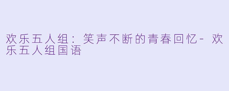 欢乐五人组:笑声不断的青春回忆