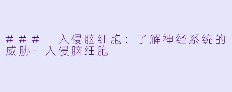 ### 入侵脑细胞：了解神经系统的威胁-入侵脑细胞
