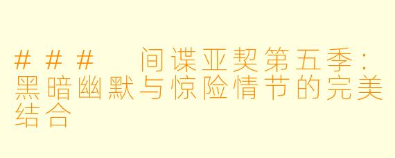 ### 间谍亚契第五季:黑暗幽默与惊险情节的完美结合