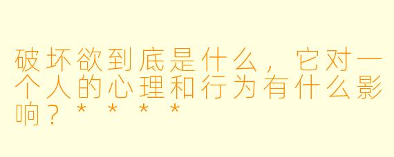 破坏欲到底是什么,它对一个人的心理和行为有什么影响?****