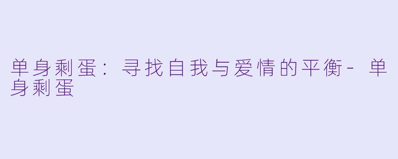 单身剩蛋：寻找自我与爱情的平衡-单身剩蛋