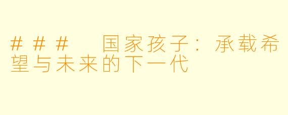### 国家孩子:承载希望与未来的下一代
