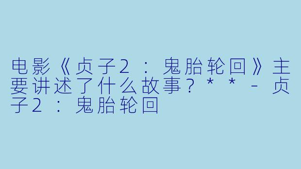 电影《贞子2:鬼胎轮回》主要讲述了什么故事?**