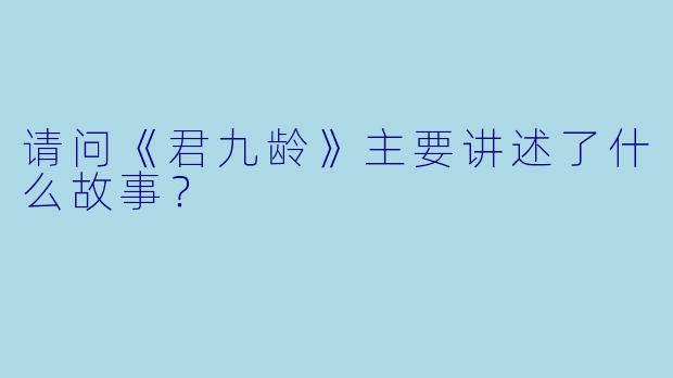 请问《君九龄》主要讲述了什么故事？