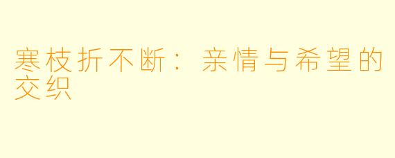 寒枝折不断：亲情与希望的交织