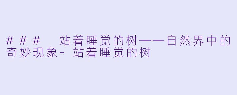 ### 站着睡觉的树——自然界中的奇妙现象-站着睡觉的树