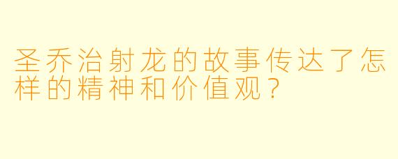 圣乔治射龙的故事传达了怎样的精神和价值观？