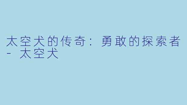太空犬的传奇：勇敢的探索者-太空犬