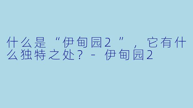 什么是“伊甸园2”,它有什么独特之处?