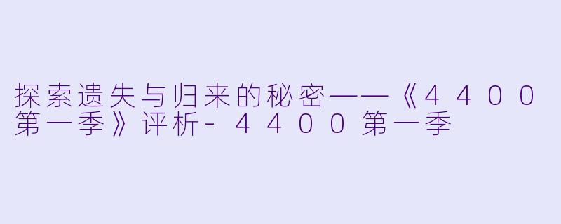 探索遗失与归来的秘密——《4400第一季》评析-4400第一季