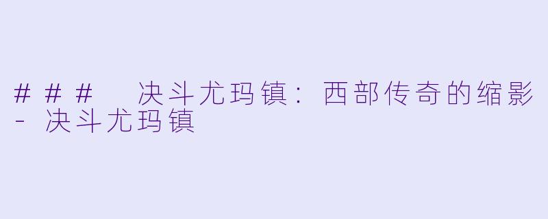 ### 决斗尤玛镇：西部传奇的缩影-决斗尤玛镇