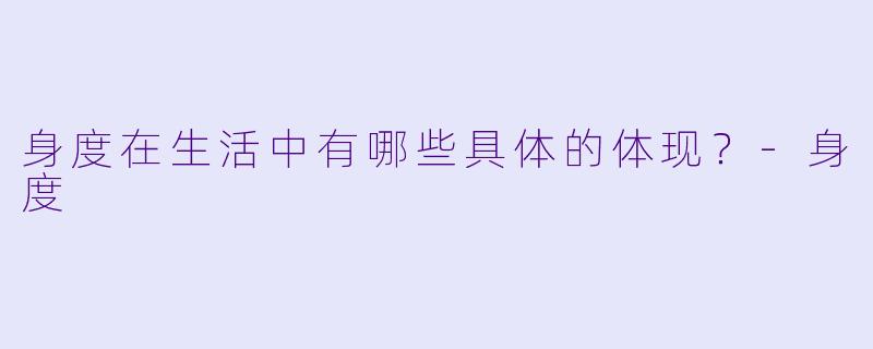 身度在生活中有哪些具体的体现？
